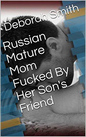 Russian Mature Mom Fucked By Her Son S Friend By Deborah Smith