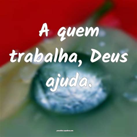 Quem Trabalha Deus Ajuda Frases - A quem trabalha, Deus ajuda.