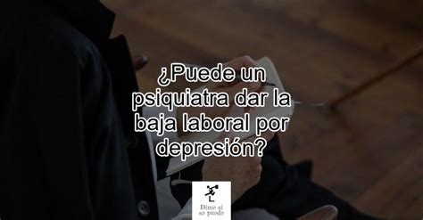 Puede un psiquiatra dar la baja laboral por depresión Actualizado