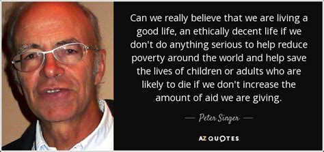 Peter Singer quote: Can we really believe that we are living a good...