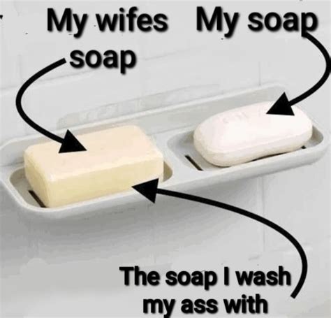 Mywifes My Soa Soap The Soap I Wash My Ass With Ifunny