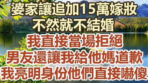 婆家讓追加15萬嫁妝，不然就不結婚，我直接當場拒絕，男友還讓我給他媽道歉，我亮明身份 他們直接嚇傻中老年幸福人生美麗人生幸福生活幸福