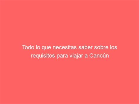 Todo lo que necesitas saber sobre los requisitos para viajar a Cancún