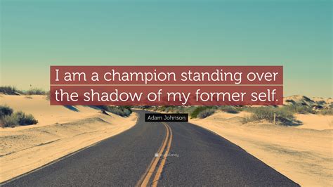 Adam Johnson Quote I Am A Champion Standing Over The Shadow Of My