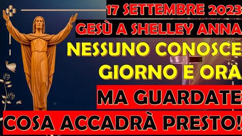 17 Settembre 2023 Gesù a Shelley Anna Nessuno Conosce Giorno Ora ma