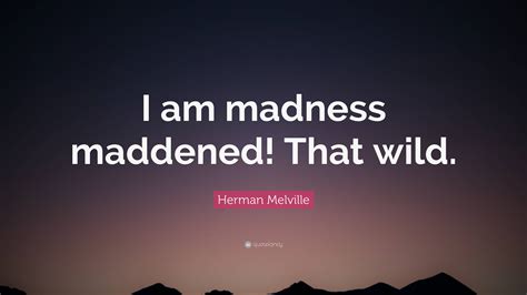 Herman Melville Quote I Am Madness Maddened That Wild