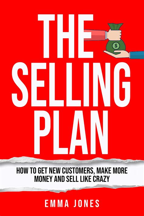 The Selling Plan: How To Get New Customers, Make More Money And Sell