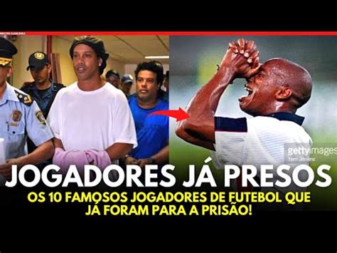 OS 10 FAMOSOS JOGADORES DE FUTEBOL QUE JÁ FORAM PARA A PRISÃO YouTube