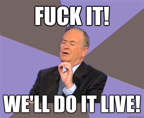 Fuck It We Ll Do It Live Bill O Reilly Quickmeme