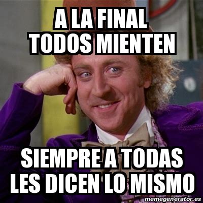 Meme Willy Wonka A La Final Todos Mienten Siempre A Todas Les Dicen