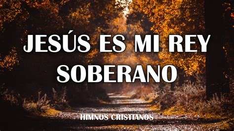 Jesús Es Mi Rey Soberano Hermosa Himnos Que Llenan El Alma De Gozo