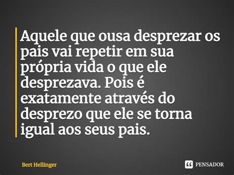 ⁠aquele Que Ousa Desprezar Os Pais Vai Bert Hellinger Pensador