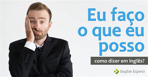 Como Dizer Eu Faço O Que Eu Posso Em Inglês English Experts