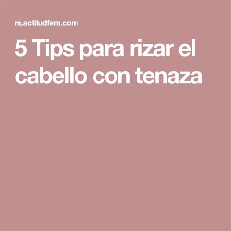 5 Tips Para Rizar El Cabello Con Tenaza Tenazas Cabello Trucos De