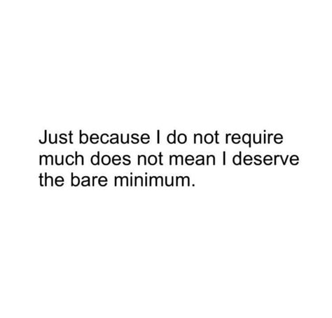 Just Because I Do Not Require Much Does Not Mean I Deserve The Bare