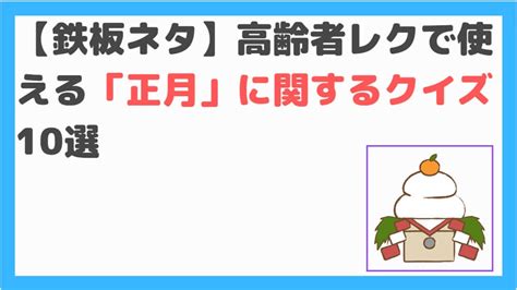 【鉄板ネタ】高齢者レクで使える「正月」に関するクイズ10選 しんぶろぐ〜介護ノート〜