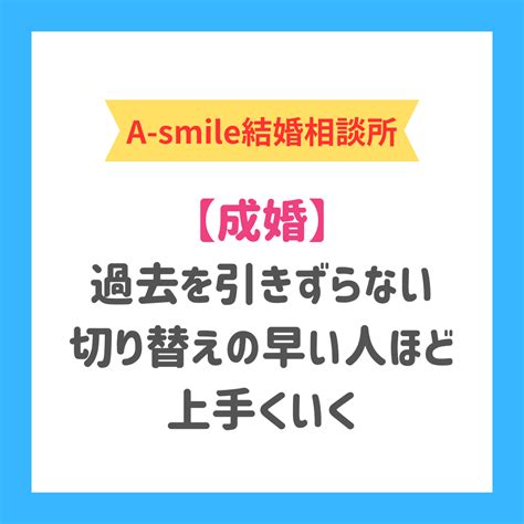 ブログ：過去を引きずらない切り替えの早い会員さんが上手くいく理由 【ibj加盟】東京都町田市で人気のa Smile結婚相談所は