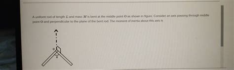 A Uniform Rod Of Length L And Mass M Is Bent At The Middle Point O As Sho