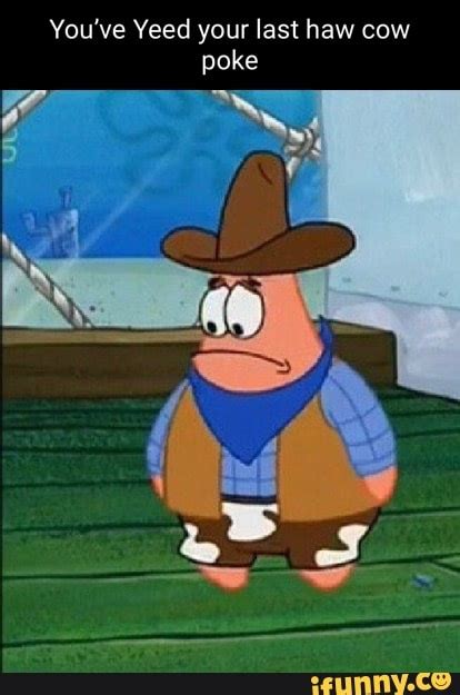 Youve Yeed Your Last Haw Cow Poke Ifunny