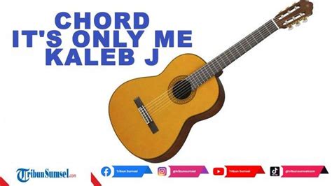 Lirik Dan Chord Lagu It S Only Me Kaleb J Viral Di TikTok Kunci Mudah