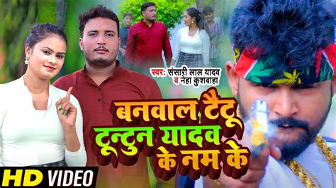 Video बनवाल टैटू टुनटुन यादव के नाम के Sansari Lal Yadav Taitu Tuntun Ke Nam Ke L Neha