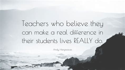 Andy Hargreaves Quote: “Teachers who believe they can make a real difference in their students