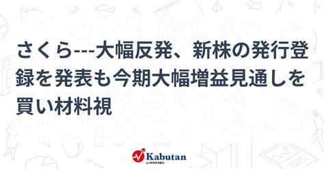 さくら 大幅反発、新株の発行登録を発表も今期大幅増益見通しを買い材料視 個別株 株探ニュース