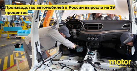 Производство автомобилей в России выросло на 19 процентов: Новости — Motor