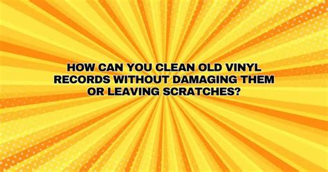 How can you clean old vinyl records without damaging them or leaving scratches? - All For Turntables