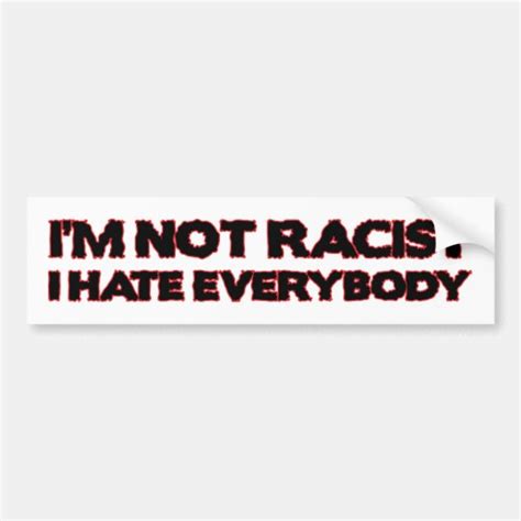 I M Not Racist I Hate Everybody Bumper Sticker Zazzle