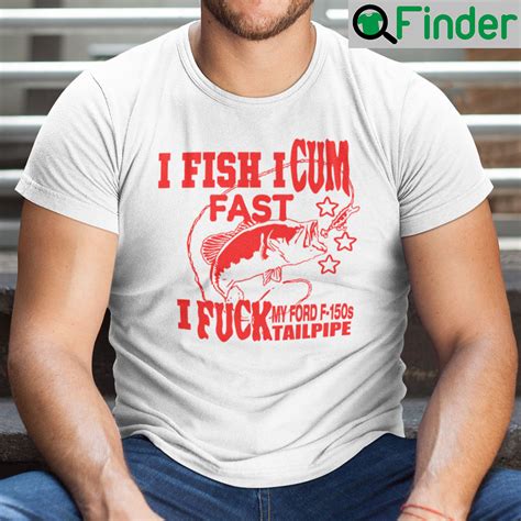 I Fish I Cum Fast I Fuck My Ford F150s Tailpipe T Shirt Q Finder Trending Design T Shirt