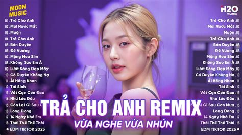 Tr Cho Anh Remix Bxh Nh C Tr Edm Hot Trend Tri U View Top B N Edm Tiktok Hay Nh T