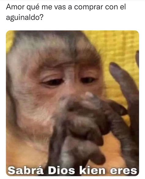 Amor Qu Me Vas A Comprar Con El Aguinaldo Sabr Dios Kien Eres Memes