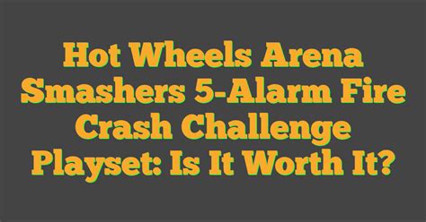 Hot Wheels Arena Smashers Alarm Fire Crash Challenge Playset Is It Worth It