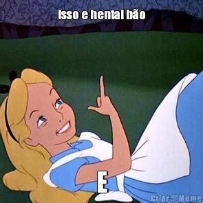 Isso E Hentai Bão E Meme Criarmeme br