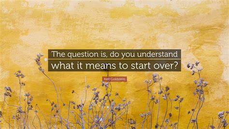 Ken Goldstein Quote: “The question is, do you understand what it means