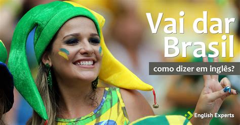 Como É Brasil Em Inglês - Como dizer "Vai dar Brasil" em inglês - English Experts