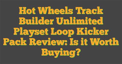 Hot Wheels Track Builder Unlimited Playset Loop Kicker Pack Review Is It Worth Buying