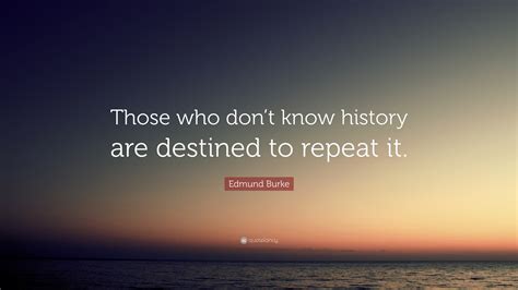 Edmund Burke Quote: “Those who don’t know history are destined to