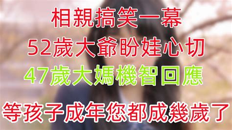 相親搞笑一幕！52歲大爺盼娃心切，47歲大媽機智回應：等孩子成年，您都成幾歲了？ 中老年心語 養老 養生 幸福人生 為人處世 情感故事 Youtube