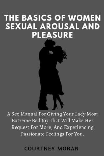 The Basics Of Women Sexual Arousal And Pleasure A Sex Manual For Giving Your Lady Most Extreme