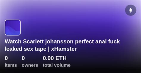 Watch Scarlett Johansson Perfect Anal Fuck Leaked Sex Tape Xhamster Collection Opensea