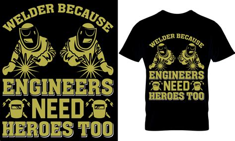 Welder Because Engineers Need Heroes Too Welder T Shirt Design