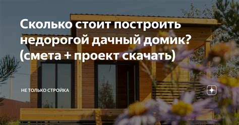 Сколько стоит построить недорогой дачный домик? (смета + проект скачать ...