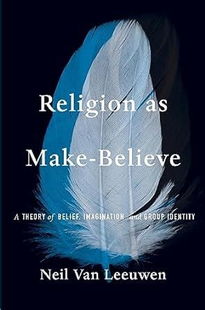 Religion As Make Believe A Theory Of Belief Imagination And Group