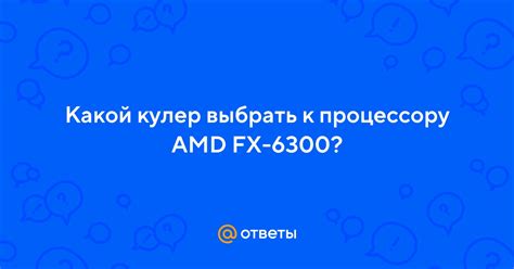 Ответы Mail: Какой кулер выбрать к процессору AMD FX-6300?