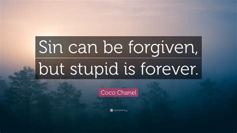 Coco Chanel Quote: “Sin can be forgiven, but stupid is forever.”