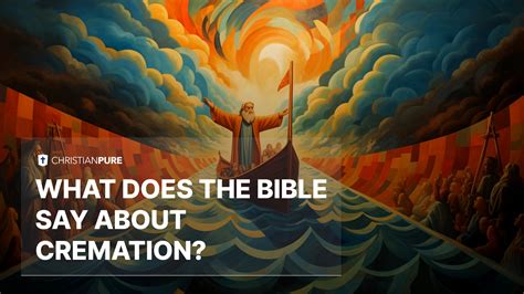 Cremation And Christianity What Does The Bible Say About Cremation