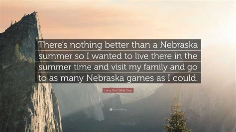 Larry the Cable Guy Quote: “There’s nothing better than a Nebraska