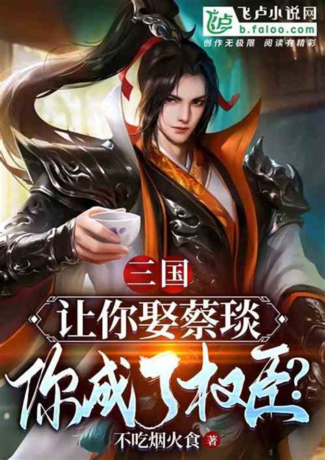 三国：让你娶蔡琰，你成了权臣？ 不吃烟火食小说 全本小说下载 飞卢小说网